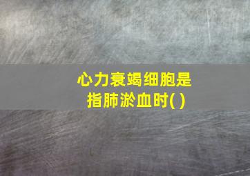 心力衰竭细胞是指肺淤血时( )